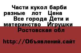 Части кукол барби разные 1 лот › Цена ­ 600 - Все города Дети и материнство » Игрушки   . Ростовская обл.